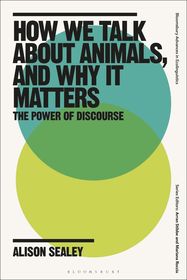 How We Talk About Animals, and Why it Matters: The Power of Discourse