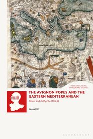 The Avignon Popes and the Eastern Mediterranean: Power and Authority, 1305-62