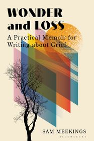 Wonder and Loss: A Practical Memoir for Writing about Grief