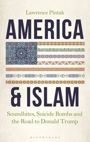 America & Islam: Soundbites, Suicide Bombs and the Road to Donald Trump