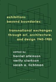 Exhibitions Beyond Boundaries: Transnational Exchanges through Art, Architecture, and Design 1945-1985