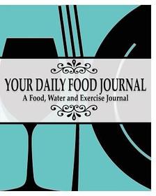Your Daily Food Journal Pages: A Food, Water and Exericise Journal