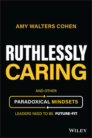 Ruthlessly Caring ? And Other Paradoxical Mindsets Leaders Need to be Future?Fit Ruthlessly Caring ? And Other Paradoxical Mindsets Leaders Need to be Future?Fit