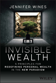 Invisible Wealth ? 5 Principles for Redefining Personal Wealth in the New Paradigm: 5 Principles for Redefining Personal Wealth in the New Paradigm Invisible Wealth ? 5 Principles for Redefining Personal Wealth in the New Paradigm: 5 Principles for Redefining Personal Wealth in the New Paradigm