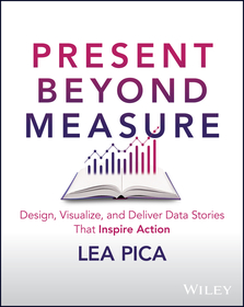 Present Beyond Measure ? Design, Visualize, and Deliver Data Stories That Inspire Action: Design, Visualize, and Deliver Data Stories That Inspire Action Present Beyond Measure ? Design, Visualize, and Deliver Data Stories That Inspire Action: Design, Visualize, and Deliver Data Stories That Inspire Action