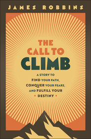 The Call to Climb: A Story to Find Your Path, Conq uer Your Fears, and Fulfill Your Destiny