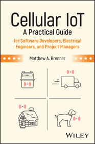 Cellular IoT: A Practical Guide for Software Devel opers, Electrical Engineers, and Project Managers: A Practical Guide for Software Developers, Electrical Engineers, and Project Managers
