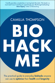 Biohack Me – The Practical Guide to Everyday Biohacks Anyone Can Use to Optimise Their Health and Longevity