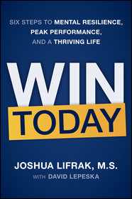 WIN TODAY: Six Steps to Mental Resilience, Peak Pe rformance, and a Thriving Life: Six Steps to Mental Resilience, Peak Performance, and a Thriving Life