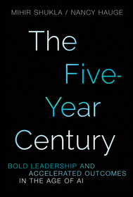 The Five Year Century: Bold Leadership and Acceler ated Outcomes in the Age of AI: Bold Leadership and Accelerated Outcomes in the Age of AI