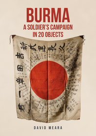 Burma: A Soldier's Campaign in 20 Objects