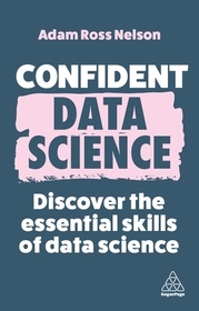 Confident Data Science: Discover the Essential Skills of Data Science