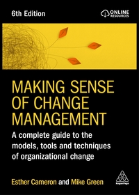 Making Sense of Change Management – A Complete Guide to the Models, Tools and Techniques of Organizational Change: A Complete Guide to the Models, Tools and Techniques of Organizational Change