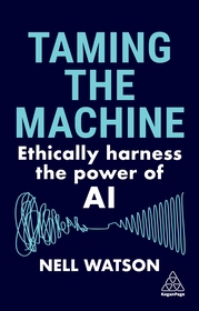Taming the Machine: Ethically Harness the Power of AI Taming the Machine: Ethically Harness the Power of AI