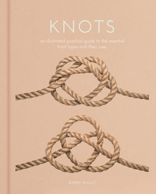Knots: An Illustrated Practical Guide to the Essential Knot Types and Their Uses Knots: An Illustrated Practical Guide to the Essential Knot Types and Their Uses