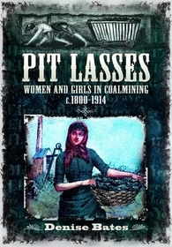 Pit Lasses: Women and Girls in Coalmining C.1800-1914 - Revised Edition Pit Lasses: Women and Girls in Coalmining C.1800-1914 - Revised Edition