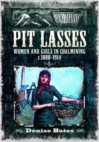 Pit Lasses: Women and Girls in Coalmining C.1800-1914