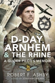 D-Day, Arnhem and the Rhine: A Glider Pilot's Memoir D-Day, Arnhem and the Rhine: A Glider Pilot's Memoir
