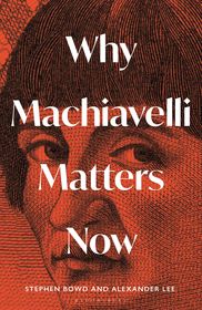 Why Machiavelli Matters Now