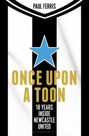 Once Upon a Toon: 18 Years Inside Newcastle United Once Upon a Toon: 18 Years Inside Newcastle United