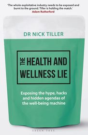 The Health and Wellness Lie: Exposing the hype, hacks and hidden agendas of the wellbeing machine