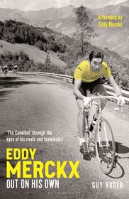 Eddy Merckx ? Out On His Own: ?The Cannibal? through the eyes of his rivals and teammates