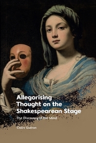 Allegorising Thought on the Shakespearean Stage: The Discovery of the Mind Allegorising Thought on the Shakespearean Stage: The Discovery of the Mind