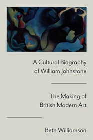 A Cultural Biography of William Johnstone: The Making of British Modern Art