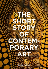 The Short Story of Contemporary Art: A Pocket Guide to Key Movements, Works, Themes & Techniques The Short Story of Contemporary Art: A Pocket Guide to Key Movements, Works, Themes & Techniques