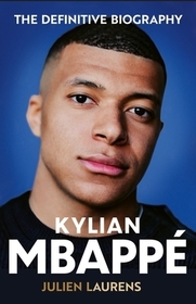 Kylian Mbappe: The Definitive Biography of the World Cup Star