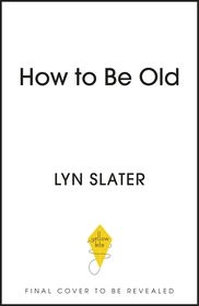 How to Be Old: Lessons in living boldly from the Accidental Icon How to Be Old: Lessons in living boldly from the Accidental Icon