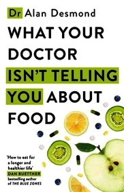 What Your Doctor Isn't Telling You About Food: The truth about modern diets and health - everything you should know about what you're eating and why it matters