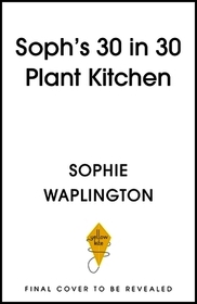 Soph's Plant Kitchen 30 in 30: 30g of protein, 30 minutes or less: 100 plant-based recipes  from the Sunday Times Bestselling author
