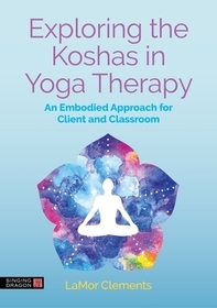Exploring the Koshas in Yoga Therapy: An Embodied Approach for Client and Classroom