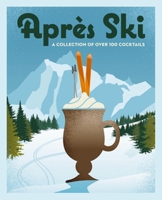 Aprčs Ski: 100 Cozy Drinks to Warm Up Your Winter
