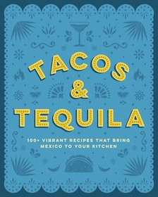 Tacos and Tequila: 100+ Vibrant Recipes That Bring Mexico to Your Kitchen