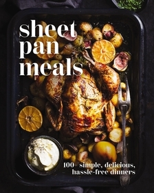 Sheet-Pan Meals: 100+ Simple, Delicious, Hassle-Free Dinners