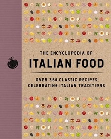 The Encyclopedia of Italian Food: Over 350 Classic Recipes Celebrating Italian Traditions