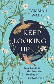 Keep Looking Up: Your Guide to the Powerful Healing of Birdwatching Keep Looking Up: Your Guide to the Powerful Healing of Birdwatching