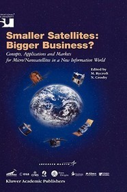Smaller Satellites: Bigger Business?: Concepts, Applications and Markets for Micro/Nanosatellites in a New Information World