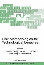 Risk Methodologies for Technological Legacies: Proceedings of the NATO Advanced Study Institute on Risk Assessment Activities for the Cold War Facilities and Environmental Legacies Bourgas, Bulgaria 2 11 May 2000