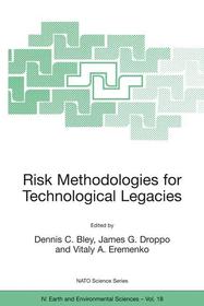 Risk Methodologies for Technological Legacies: Proceedings of the NATO Advanced Study Institute on Risk Assessment Activities for the Cold War Facilities and Environmental Legacies Bourgas, Bulgaria 2 11 May 2000