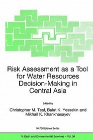 Risk Assessment as a Tool for Water Resources Decision-Making in Central Asia: Proceedings of the NATO Advanced Research Workshop on Risk Assessment as a Tool for Water Resources Decision-Making in Central Asia Almaty, Kazakhstan 23–25 September 2002