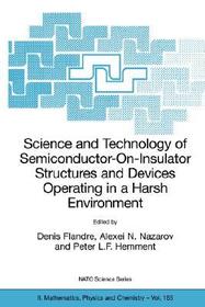 Science and Technology of Semiconductor-On-Insulator Structures and Devices Operating in a Harsh Environment: Proceedings of the NATO Advanced Research Workshop on Science and Technology of Semiconductor-On-Insulator Structures and Devices Operating in a Harsh Environment, Kiev, Ukraine, 26-30 April 2004