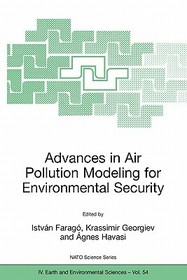 Advances in Air Pollution Modeling for Environmental Security: Proceedings of the NATO Advanced Research Workshop Advances in Air Pollution Modeling for Environmental Security, Borovetz, Bulgaria, 8-12 May 2004