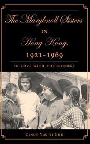 The Maryknoll Sisters in Hong Kong, 1921-1969: In Love With the Chinese