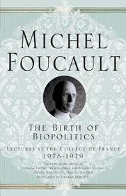 The Birth of Biopolitics: Lectures at the Coll?ge de France, 1978-1979 The Birth of Biopolitics: Lectures at the Coll?ge de France, 1978-1979