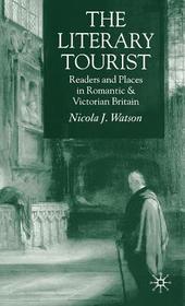 The Literary Tourist: Readers and Places in Romantic and Victorian Britain The Literary Tourist: Readers and Places in Romantic and Victorian Britain