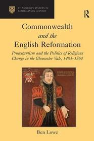 Commonwealth and the English Reformation: Protestantism and the Politics of Religious Change in the Gloucester Vale, 1483?1560 Commonwealth and the English Reformation: Protestantism and the Politics of Religious Change in the Gloucester Vale, 1483?1560