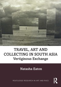 Travel, Art and Collecting in South Asia: Vertiginous Exchange